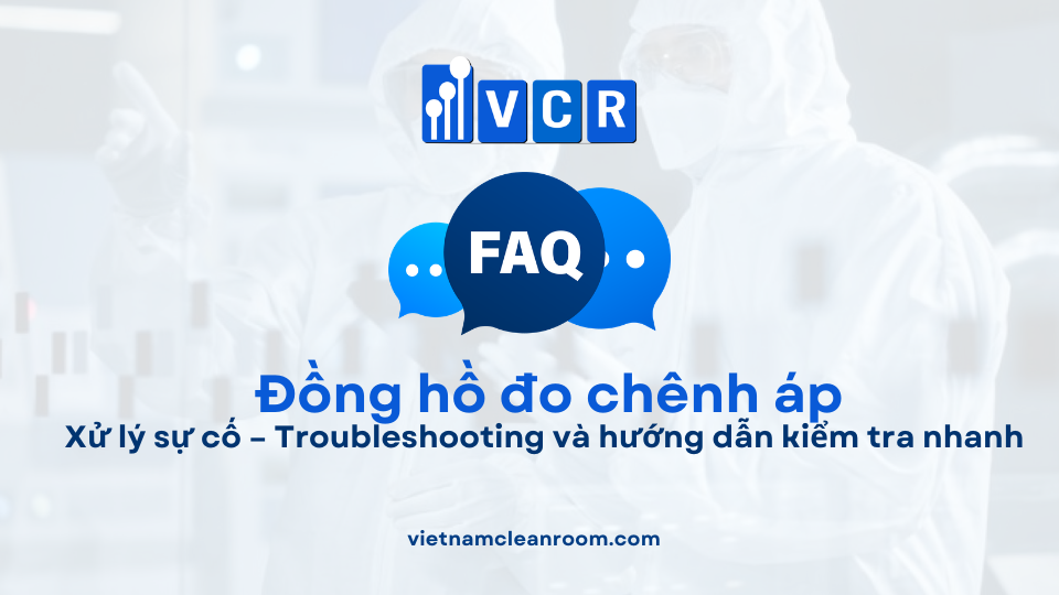 FAQ: Xử lý sự cố đồng hồ đo chênh áp phòng sạch – Troubleshooting và hướng dẫn kiểm tra nhanh