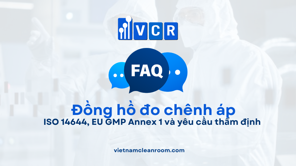 FAQ Đồng hồ đo chênh áp: ISO 14644, EU GMP Annex 1 và yêu cầu thẩm định
