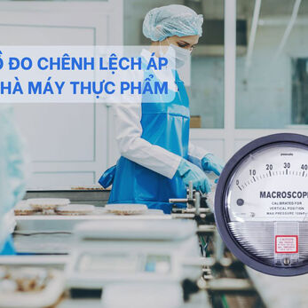 SO SÁNH CÁC LOẠI ĐỒNG HỒ ĐO CHÊNH LỆCH ÁP SUẤT ĐƯỢC TIN DÙNG TRONG NHÀ MÁY THỰC PHẨM