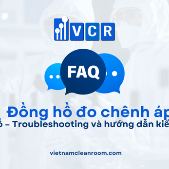 FAQ: Xử lý sự cố đồng hồ đo chênh áp phòng sạch – Troubleshooting và hướng dẫn kiểm tra nhanh