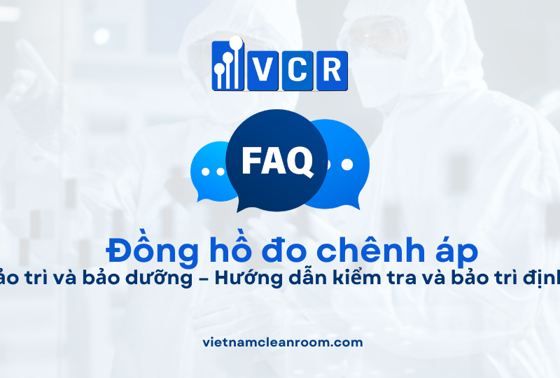 FAQ: Bảo trì và bảo dưỡng đồng hồ đo chênh áp phòng sạch – Hướng dẫn kiểm tra và bảo trì định kỳ